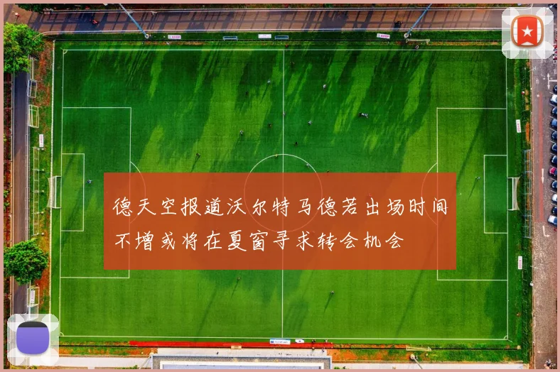 德天空报道沃尔特马德若出场时间不增或将在夏窗寻求转会机会