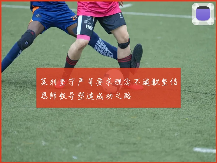 莱利坚守严苛要求理念不道歉坚信恩师教导塑造成功之路
