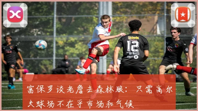 富保罗谈老詹去森林狼：只需高尔夫球场不在乎市场和气候