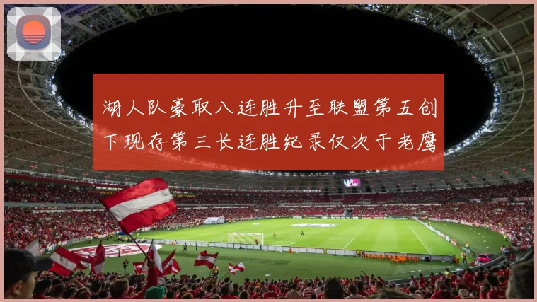 湖人队豪取八连胜升至联盟第五创下现存第三长连胜纪录仅次于老鹰和雷霆