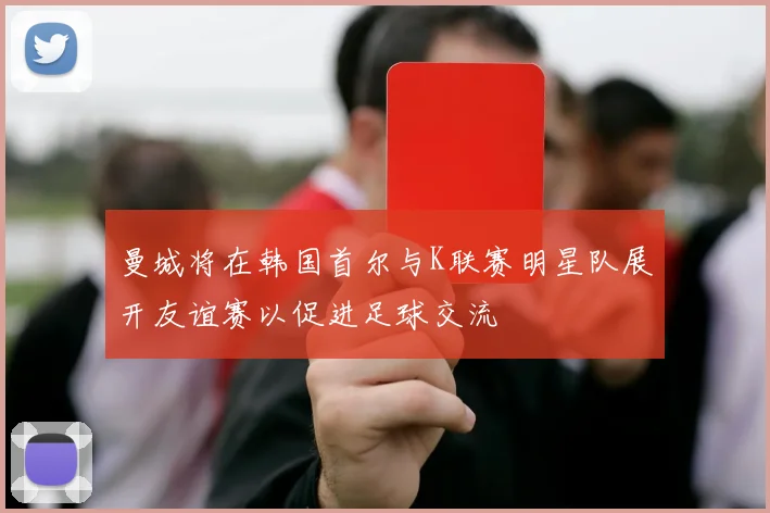 曼城将在韩国首尔与K联赛明星队展开友谊赛以促进足球交流