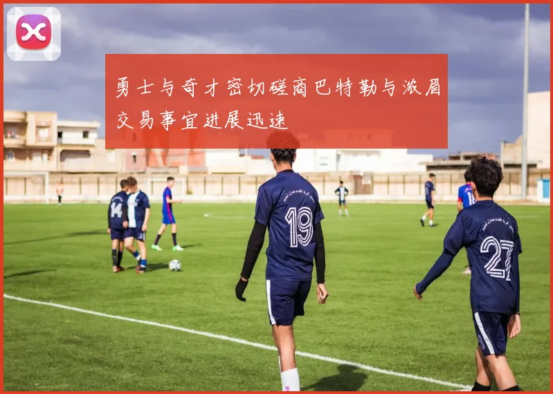 勇士与奇才密切磋商巴特勒与浓眉交易事宜进展迅速