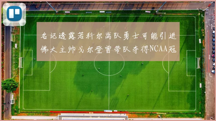 名记透露若科尔离队勇士可能引进佛大主帅戈尔登曾带队夺得NCAA冠军
