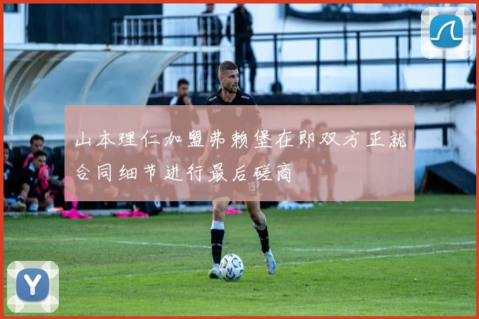 山本理仁加盟弗赖堡在即双方正就合同细节进行最后磋商