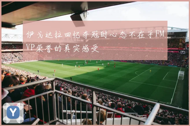 伊戈达拉回忆夺冠时心态不在乎FMVP荣誉的真实感受