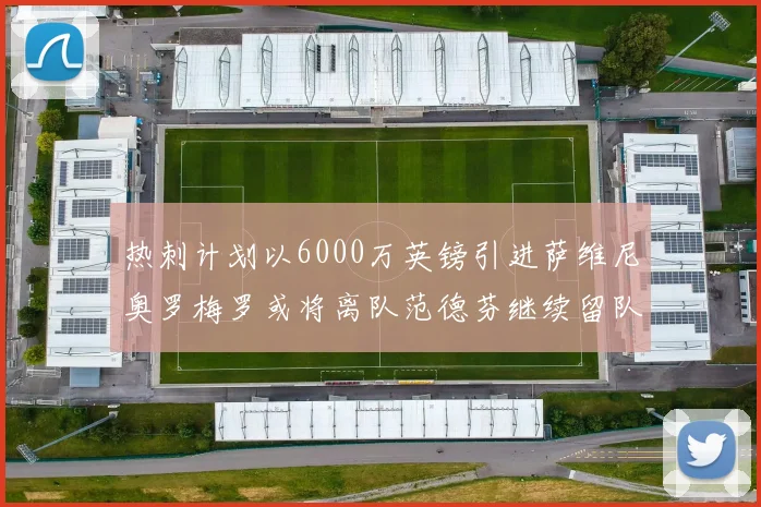热刺计划以6000万英镑引进萨维尼奥罗梅罗或将离队范德芬继续留队