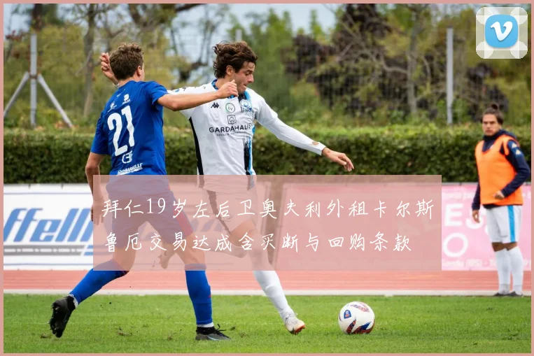 拜仁19岁左后卫奥夫利外租卡尔斯鲁厄交易达成含买断与回购条款